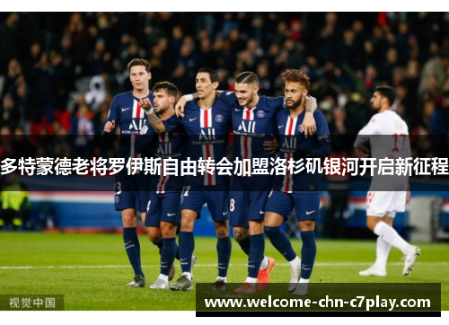 多特蒙德老将罗伊斯自由转会加盟洛杉矶银河开启新征程