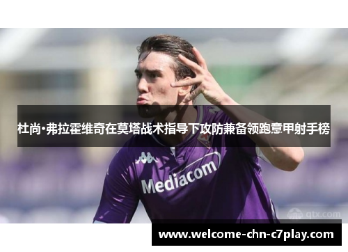 杜尚·弗拉霍维奇在莫塔战术指导下攻防兼备领跑意甲射手榜