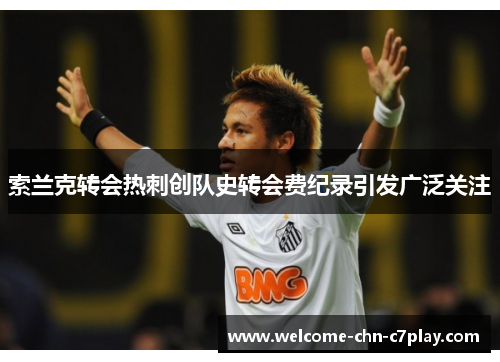 索兰克转会热刺创队史转会费纪录引发广泛关注