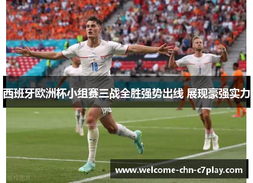 西班牙欧洲杯小组赛三战全胜强势出线 展现豪强实力