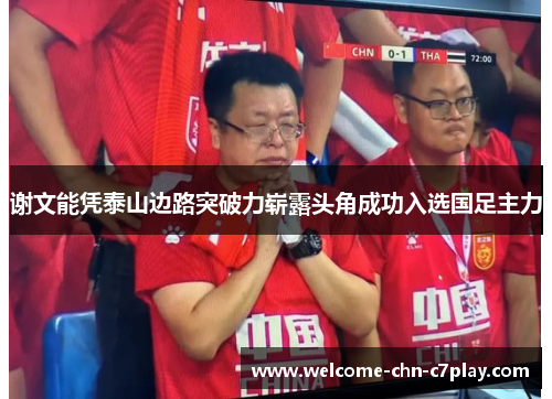 谢文能凭泰山边路突破力崭露头角成功入选国足主力 谢文能凭泰山边路突破力崭露头角成功入选国足主力
