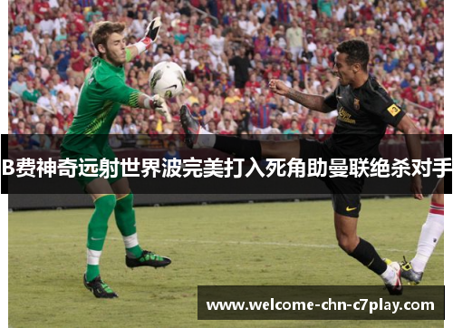 B费神奇远射世界波完美打入死角助曼联绝杀对手