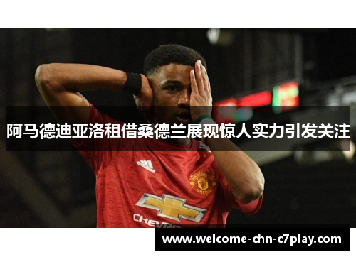 阿马德迪亚洛租借桑德兰展现惊人实力引发关注