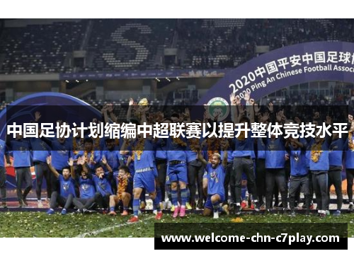 中国足协计划缩编中超联赛以提升整体竞技水平