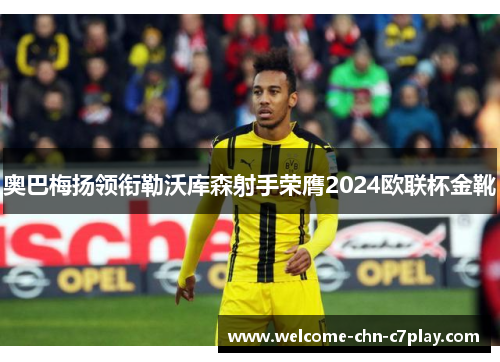 奥巴梅扬领衔勒沃库森射手荣膺2024欧联杯金靴