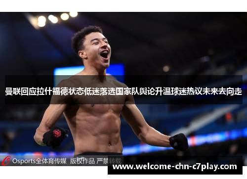曼联回应拉什福德状态低迷落选国家队舆论升温球迷热议未来去向走