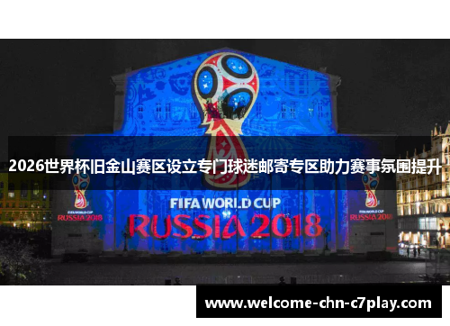 2026世界杯旧金山赛区设立专门球迷邮寄专区助力赛事氛围提升