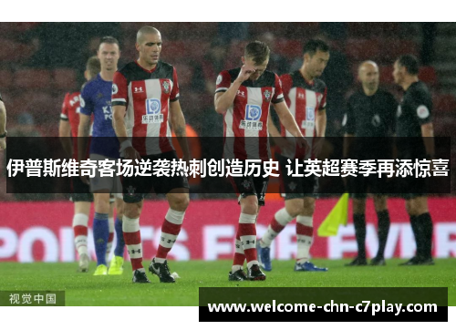 伊普斯维奇客场逆袭热刺创造历史 让英超赛季再添惊喜 伊普斯维奇客场逆袭热刺创造历史 让英超赛季再添惊喜