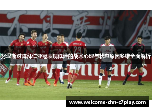 努涅斯对阵拜仁亚冠表现低迷的战术心理与状态原因多维全面解析