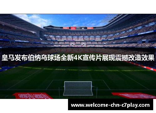 皇马发布伯纳乌球场全新4K宣传片展现震撼改造效果
