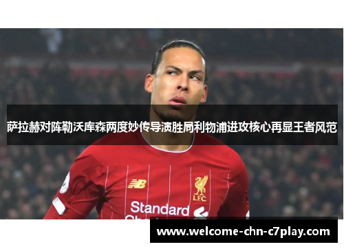 萨拉赫对阵勒沃库森两度妙传导演胜局利物浦进攻核心再显王者风范 萨拉赫对阵勒沃库森两度妙传导演胜局利物浦进攻核心再显王者风范